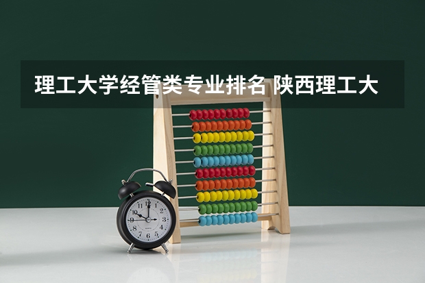 理工大学经管类专业排名 陕西理工大学专业排名