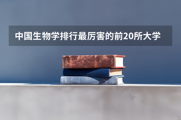 中国生物学排行最厉害的前20所大学都有什么