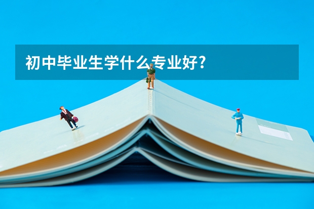 初中毕业生学什么专业好?