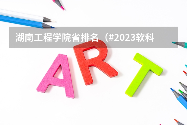湖南工程学院省排名（#2023软科大学排名）