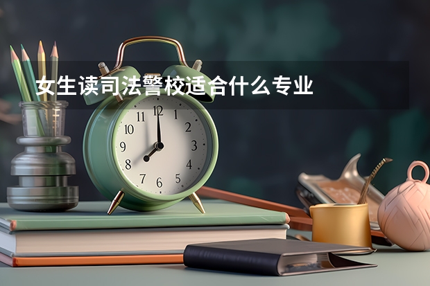 女生读司法警校适合什么专业
