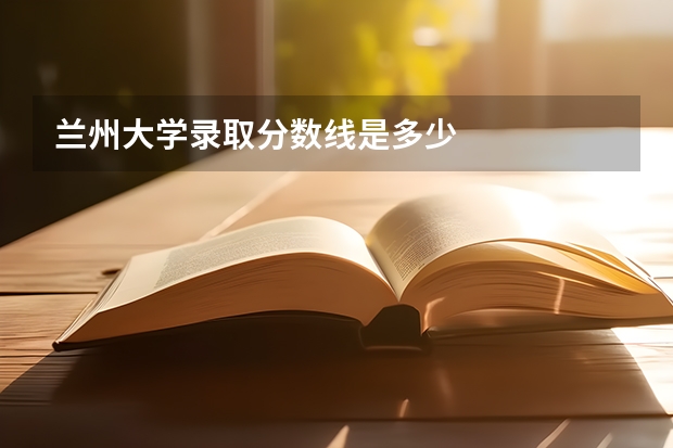 兰州大学录取分数线是多少