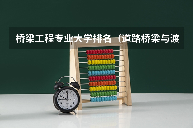 桥梁工程专业大学排名（道路桥梁与渡河工程专业大学排名）