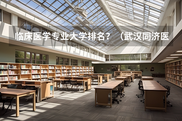 临床医学专业大学排名？（武汉同济医科大学排名全国第几）