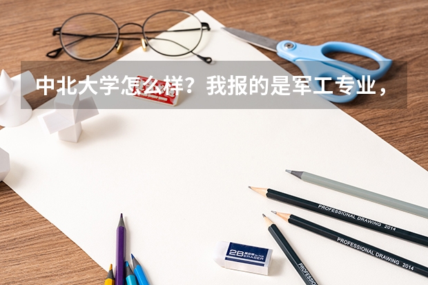 中北大学怎么样？我报的是军工专业，以后好就业吗？