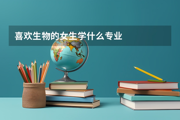 喜欢生物的女生学什么专业