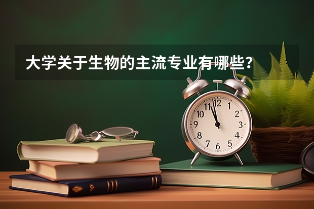大学关于生物的主流专业有哪些？