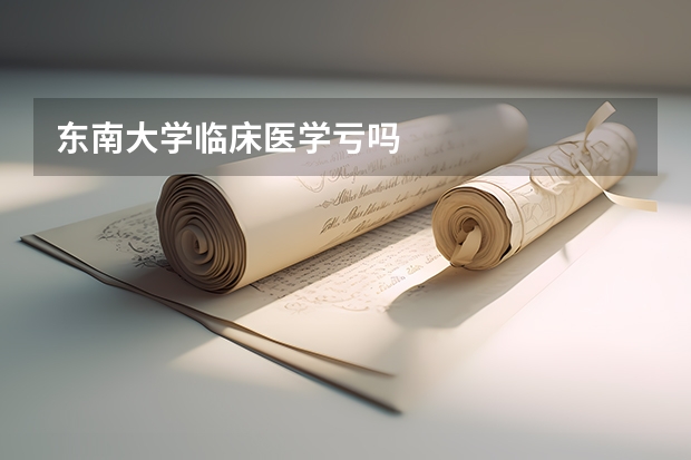 东南大学临床医学亏吗