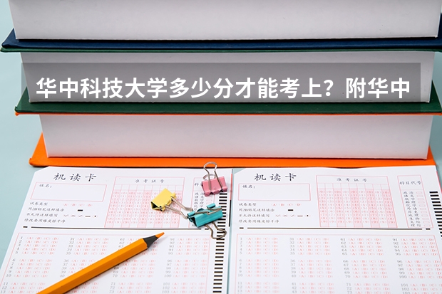 华中科技大学多少分才能考上？附华中科技大学录取分数线
