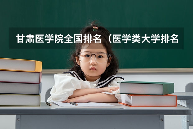 甘肃医学院全国排名（医学类大学排名一览表）