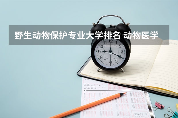 野生动物保护专业大学排名 动物医学大学排名