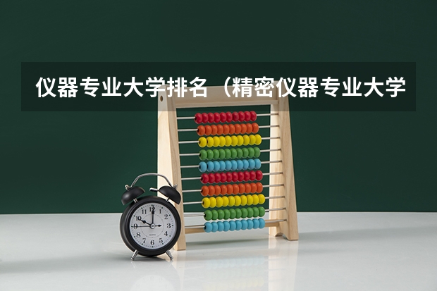 仪器专业大学排名（精密仪器专业大学排名）