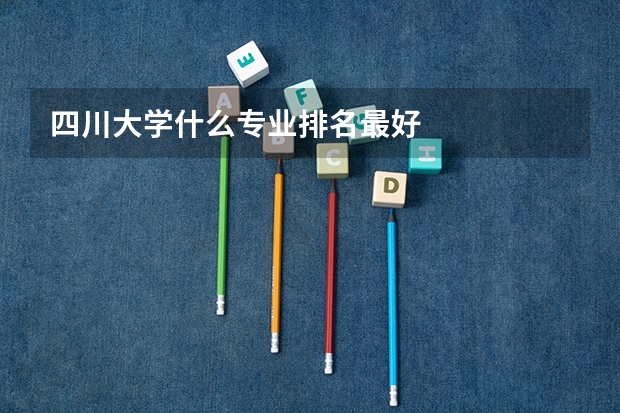 四川大学什么专业排名最好