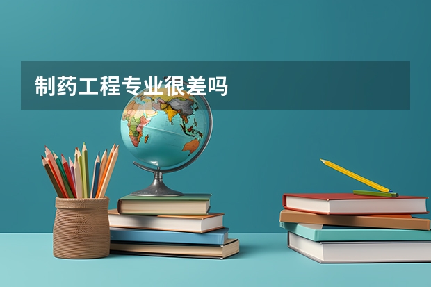 制药工程专业很差吗