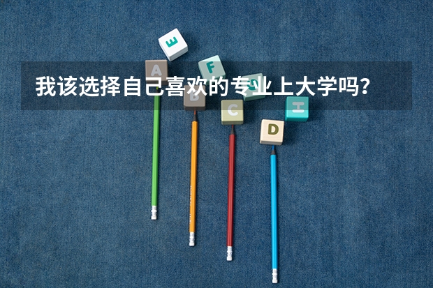 我该选择自己喜欢的专业上大学吗？
