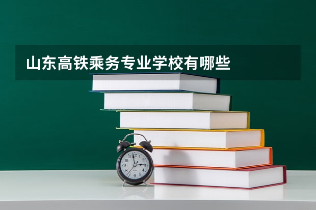 山东高铁乘务专业学校有哪些