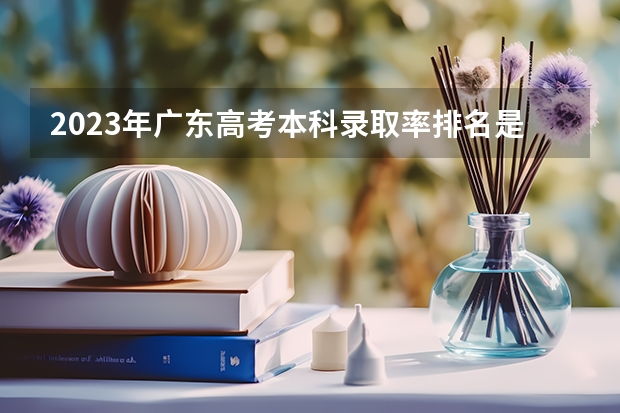 2023年广东高考本科录取率排名是多少？