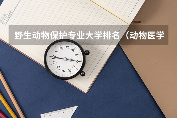 野生动物保护专业大学排名（动物医学专业大学排名）