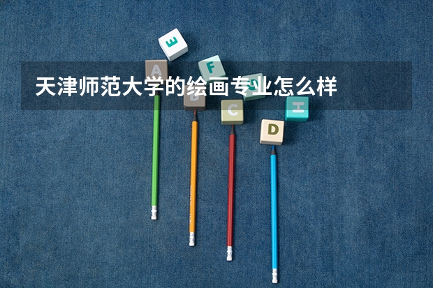 天津师范大学的绘画专业怎么样