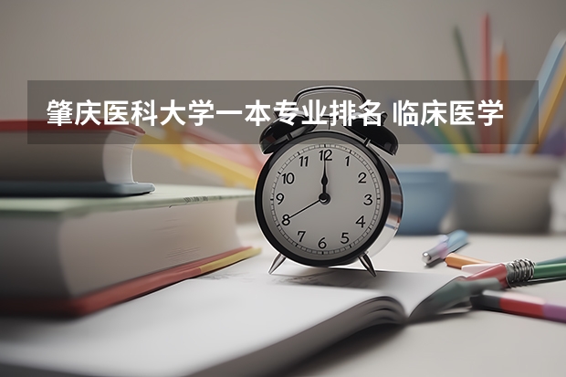 肇庆医科大学一本专业排名 临床医学专业大学排名?