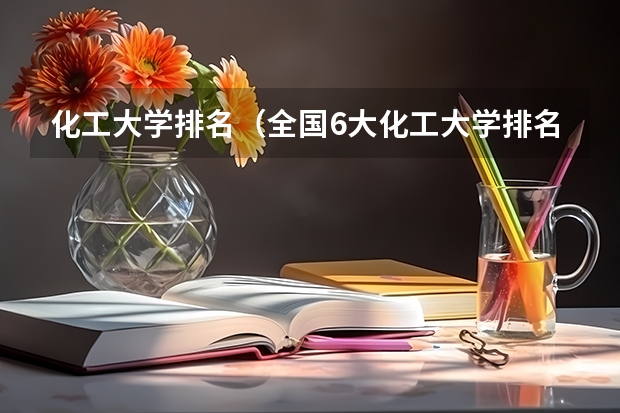 化工大学排名（全国6大化工大学排名）
