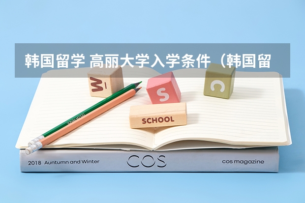 韩国留学 高丽大学入学条件(韩国留学各类专业名校一览)