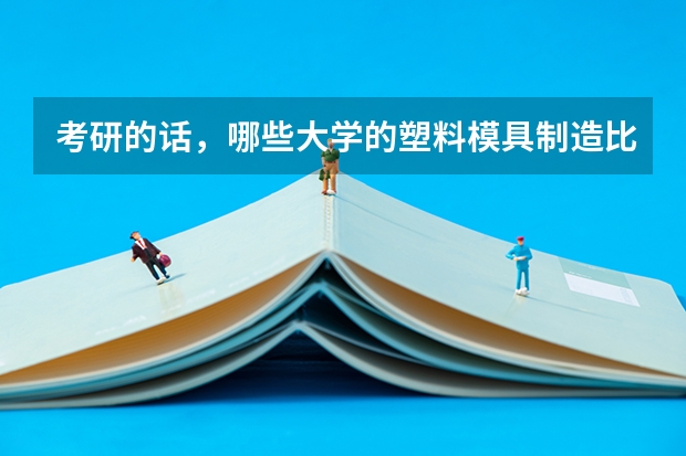 考研的话，哪些大学的塑料模具制造比较好