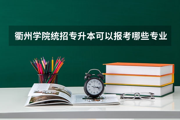 衢州学院统招专升本可以报考哪些专业？