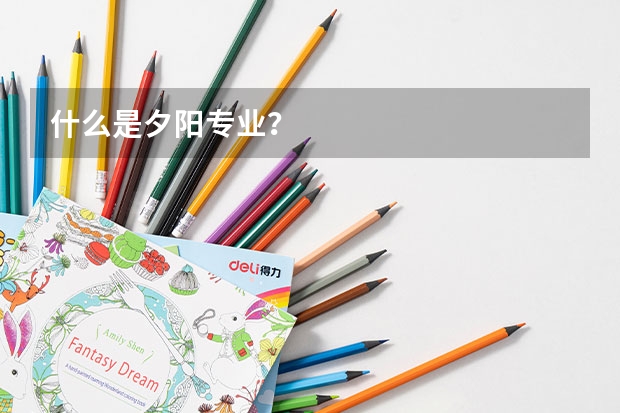 什么是夕阳专业？