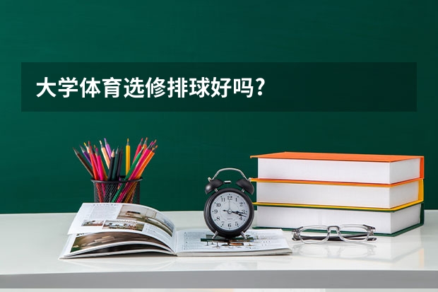 大学体育选修排球好吗?