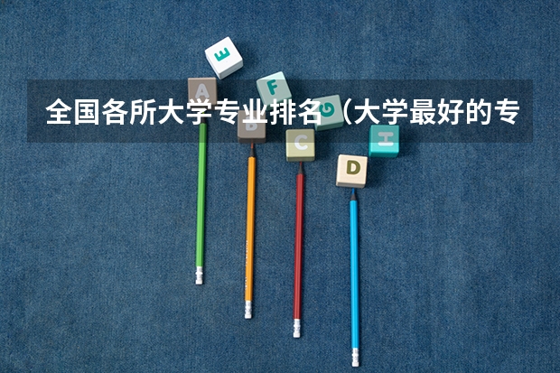 全国各所大学专业排名（大学最好的专业排名）