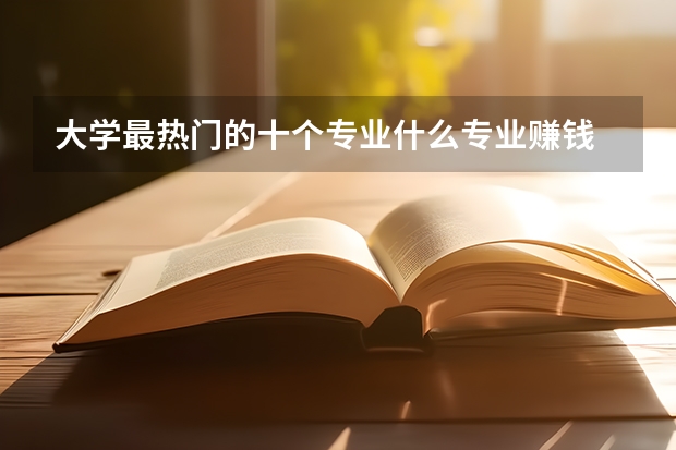 大学最热门的十个专业什么专业赚钱