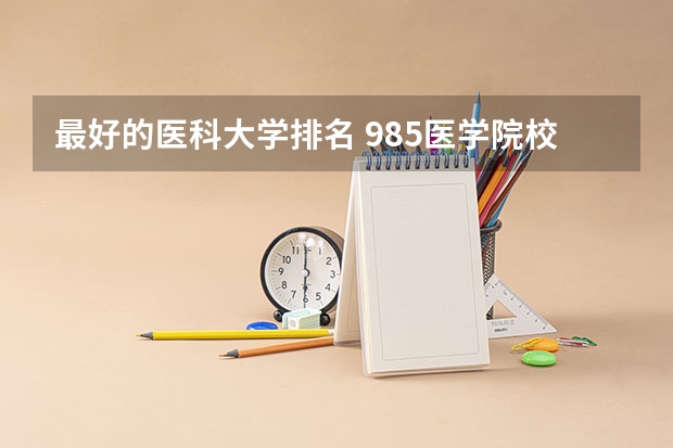 最好的医科大学排名 985医学院校大学排名