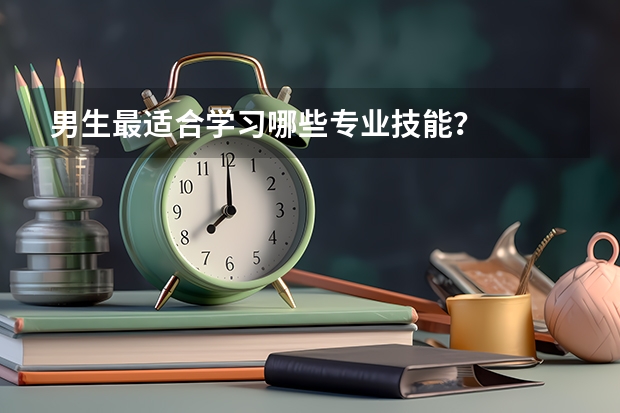 男生最适合学习哪些专业技能?
