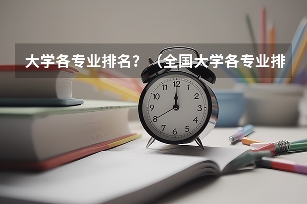 大学各专业排名？（全国大学各专业排名一览表最新）