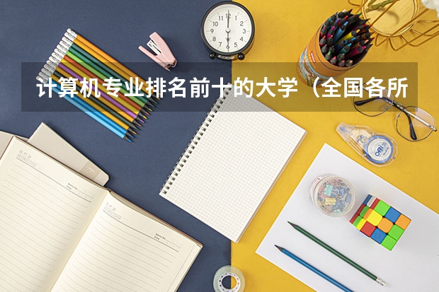 计算机专业排名前十的大学（全国各所大学专业排名）