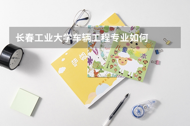 长春工业大学车辆工程专业如何