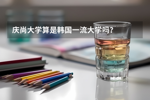 庆尚大学算是韩国一流大学吗？