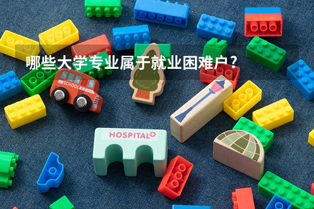 哪些大学专业属于就业困难户?