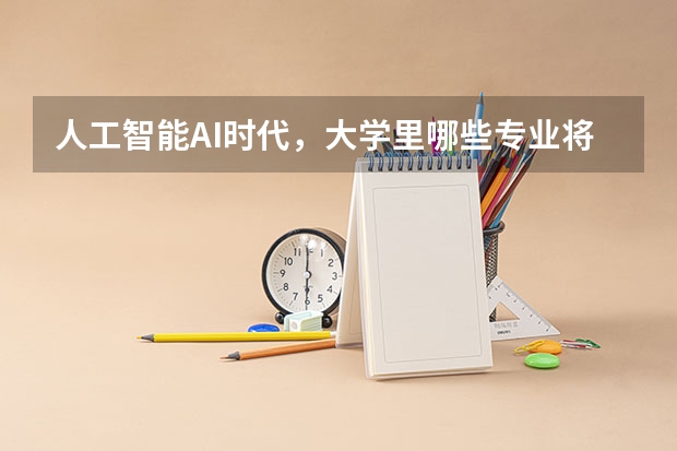 人工智能AI时代，大学里哪些专业将会被替代？