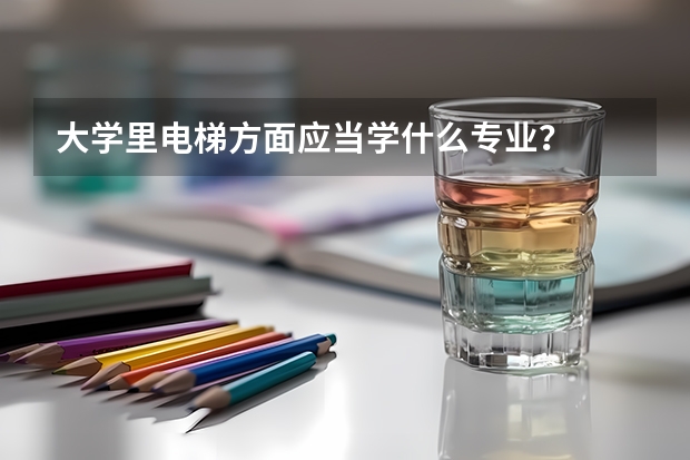 大学里电梯方面应当学什么专业？