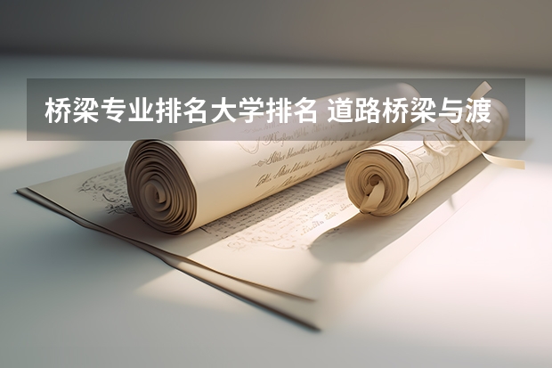 桥梁专业排名大学排名 道路桥梁与渡河工程专业大学排名