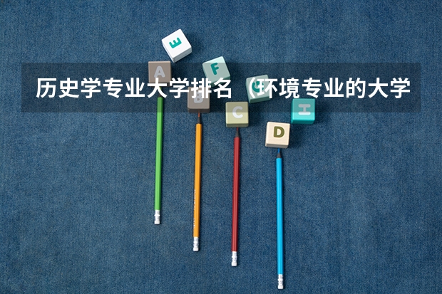 历史学专业大学排名(环境专业的大学排名)
