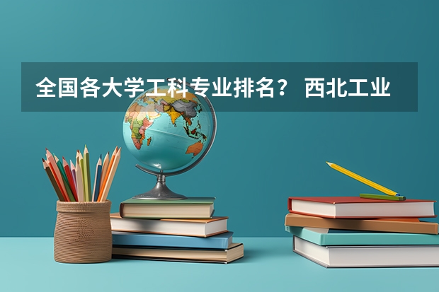全国各大学工科专业排名？ 西北工业大学王牌专业排名