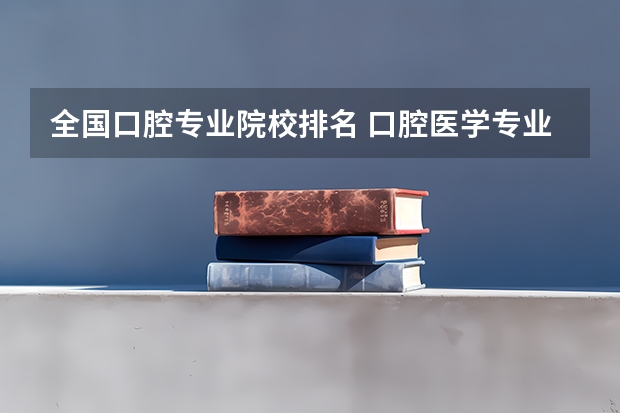 全国口腔专业院校排名 口腔医学专业大学排名