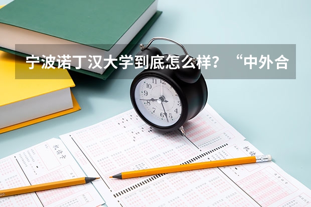 宁波诺丁汉大学到底怎么样？“中外合作”大学值得读吗