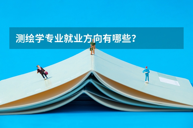 测绘学专业就业方向有哪些？