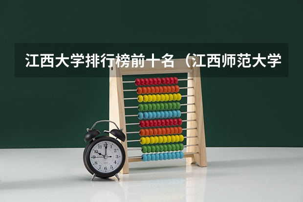 江西大学排行榜前十名（江西师范大学王牌专业 比较好的特色专业名单）