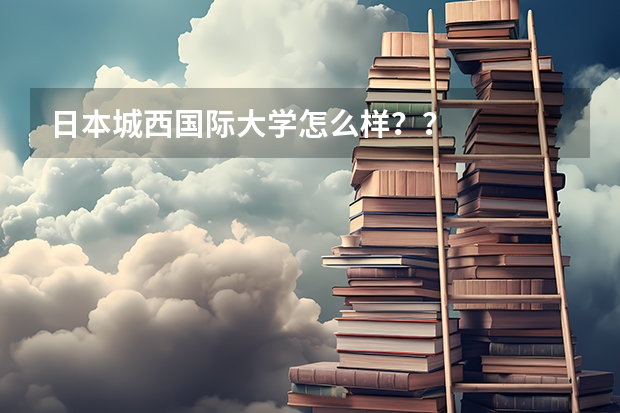 日本城西国际大学怎么样？？