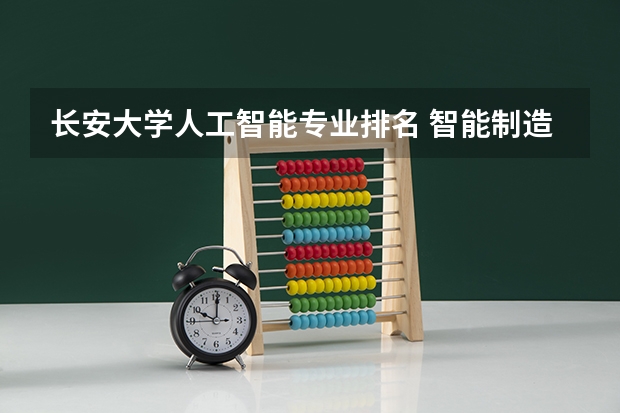 长安大学人工智能专业排名 智能制造工程专业大学排名